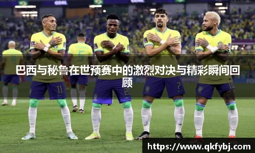 巴西与秘鲁在世预赛中的激烈对决与精彩瞬间回顾