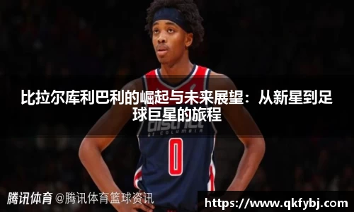 比拉尔库利巴利的崛起与未来展望：从新星到足球巨星的旅程