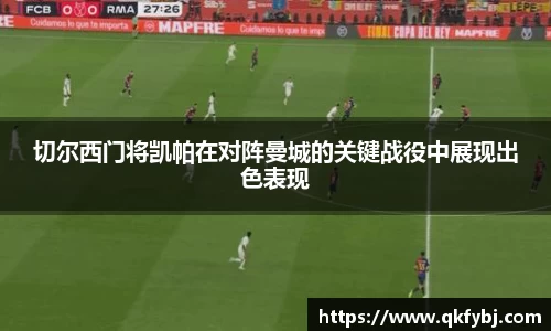 切尔西门将凯帕在对阵曼城的关键战役中展现出色表现