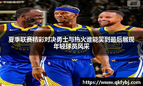 夏季联赛精彩对决勇士与热火谁能笑到最后展现年轻球员风采
