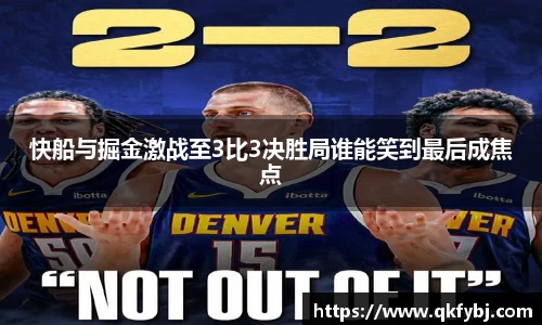 快船与掘金激战至3比3决胜局谁能笑到最后成焦点