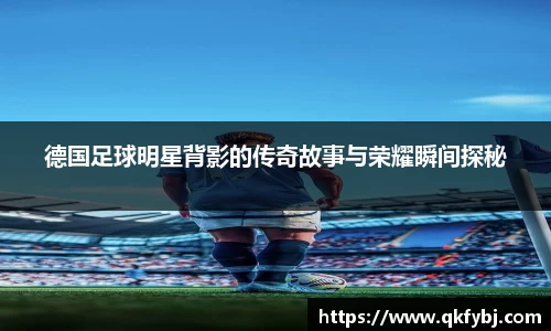 德国足球明星背影的传奇故事与荣耀瞬间探秘