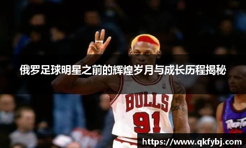 俄罗足球明星之前的辉煌岁月与成长历程揭秘