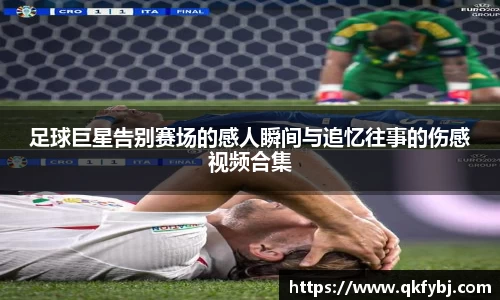 足球巨星告别赛场的感人瞬间与追忆往事的伤感视频合集