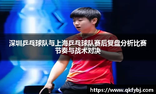 深圳乒乓球队与上海乒乓球队赛后复盘分析比赛节奏与战术对决
