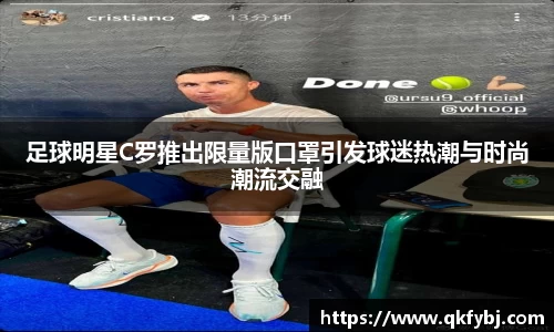 足球明星C罗推出限量版口罩引发球迷热潮与时尚潮流交融
