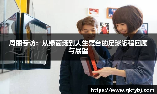 周丽专访：从绿茵场到人生舞台的足球旅程回顾与展望