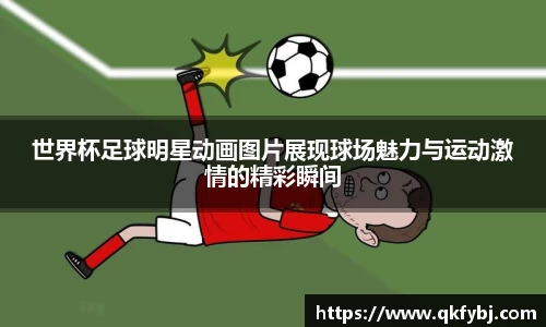 世界杯足球明星动画图片展现球场魅力与运动激情的精彩瞬间