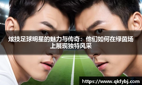 炫技足球明星的魅力与传奇：他们如何在绿茵场上展现独特风采