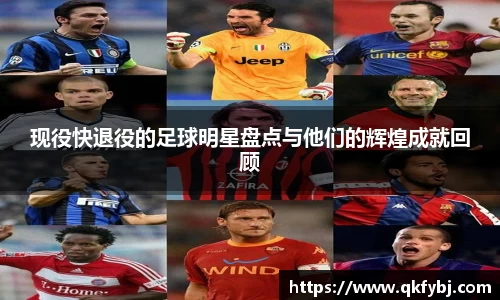 现役快退役的足球明星盘点与他们的辉煌成就回顾