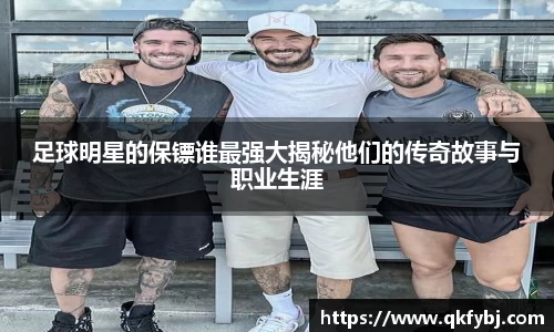 足球明星的保镖谁最强大揭秘他们的传奇故事与职业生涯