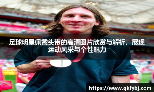 足球明星佩戴头带的高清图片欣赏与解析，展现运动风采与个性魅力